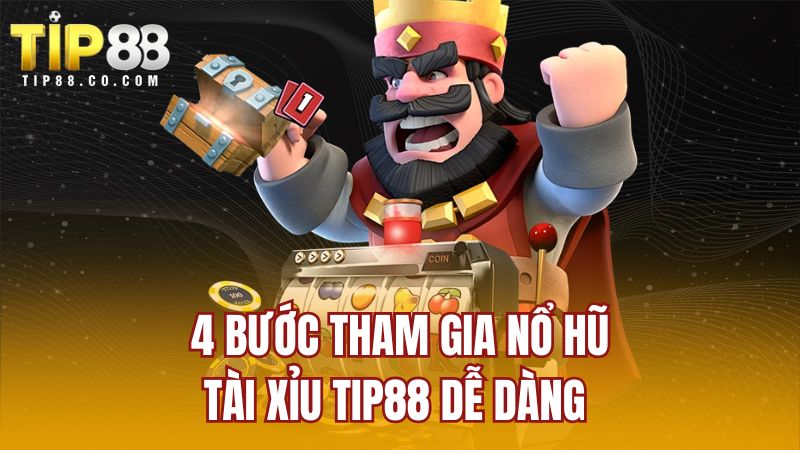 4 bước tham gia nổ hũ tài xỉu TIP88 dễ dàng 