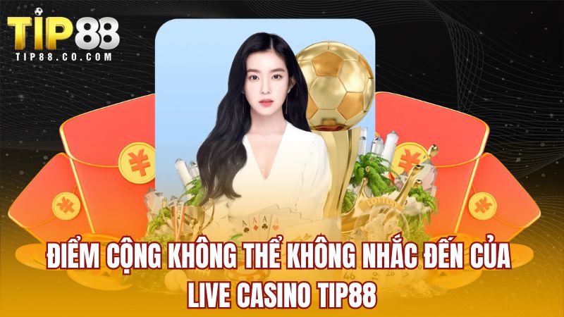 Điểm cộng không thể không nhắc đến của Live Casino TIP88