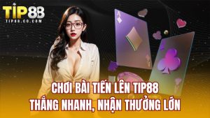 Chơi Bài Tiến Lên TIP88 – Thắng Nhanh, Nhận Thưởng Lớn