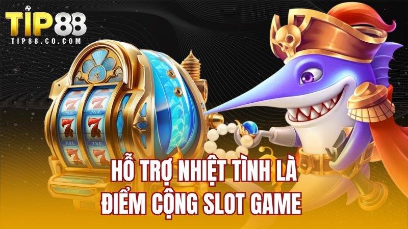Hỗ trợ nhiệt tình là điểm cộng slot game 