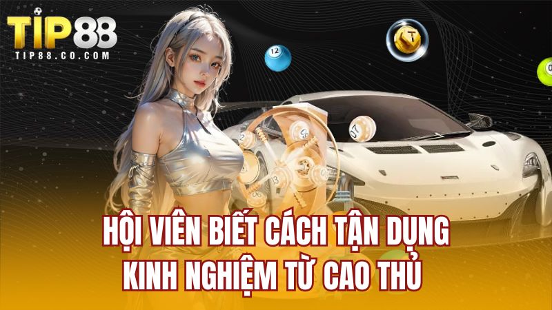 Hội viên biết cách tận dụng kinh nghiệm từ cao thủ 
