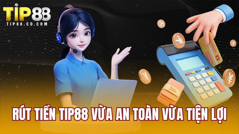 Rút tiền TIP88 vừa an toàn vừa tiện lợi